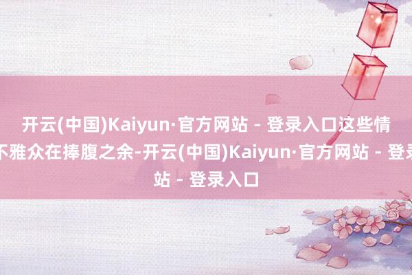 开云(中国)Kaiyun·官方网站 - 登录入口这些情节让不雅众在捧腹之余-开云(中国)Kaiyun·官方网站 - 登录入口
