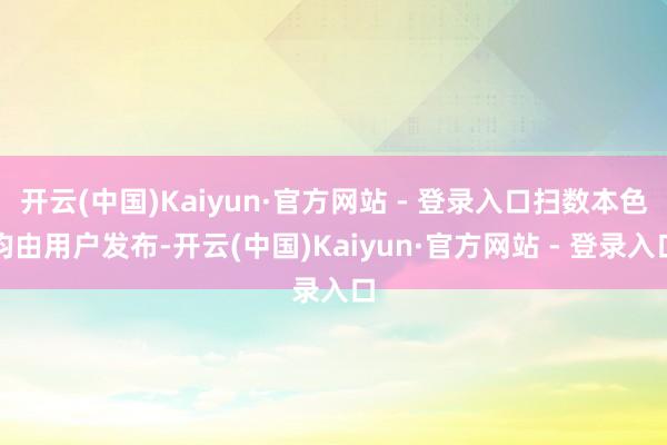 开云(中国)Kaiyun·官方网站 - 登录入口扫数本色均由用户发布-开云(中国)Kaiyun·官方网站 - 登录入口