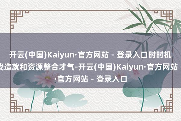 开云(中国)Kaiyun·官方网站 - 登录入口时时机构穷乏实战造就和资源整合才气-开云(中国)Kaiyun·官方网站 - 登录入口