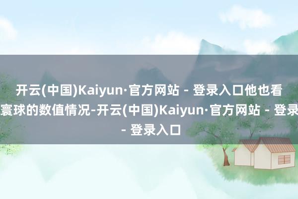 开云(中国)Kaiyun·官方网站 - 登录入口他也看到了寰球的数值情况-开云(中国)Kaiyun·官方网站 - 登录入口