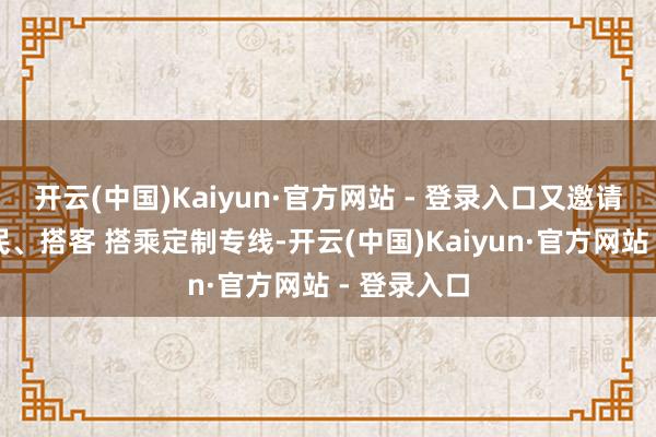开云(中国)Kaiyun·官方网站 - 登录入口又邀请着纷乱市民、搭客 搭乘定制专线-开云(中国)Kaiyun·官方网站 - 登录入口