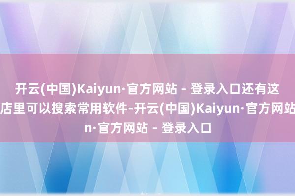 开云(中国)Kaiyun·官方网站 - 登录入口还有这台车应用商店里可以搜索常用软件-开云(中国)Kaiyun·官方网站 - 登录入口