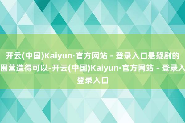 开云(中国)Kaiyun·官方网站 - 登录入口悬疑剧的氛围营造得可以-开云(中国)Kaiyun·官方网站 - 登录入口