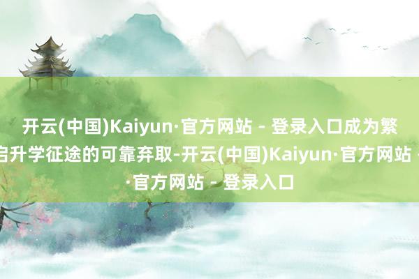 开云(中国)Kaiyun·官方网站 - 登录入口成为繁多学子重启升学征途的可靠弃取-开云(中国)Kaiyun·官方网站 - 登录入口