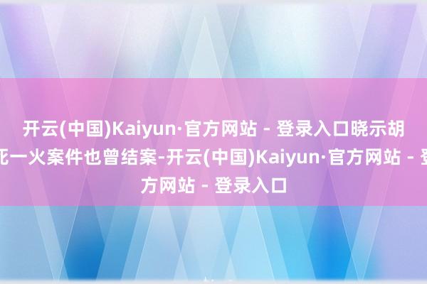 开云(中国)Kaiyun·官方网站 - 登录入口晓示胡万权的死一火案件也曾结案-开云(中国)Kaiyun·官方网站 - 登录入口