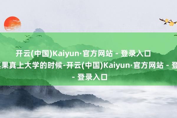 开云(中国)Kaiyun·官方网站 - 登录入口       郑凯其果真上大学的时候-开云(中国)Kaiyun·官方网站 - 登录入口