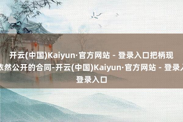 开云(中国)Kaiyun·官方网站 - 登录入口 把柄现时依然公开的合同-开云(中国)Kaiyun·官方网站 - 登录入口