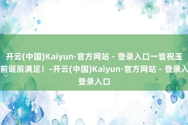 开云(中国)Kaiyun·官方网站 - 登录入口一皆祝玉藻前诞辰满足！-开云(中国)Kaiyun·官方网站 - 登录入口