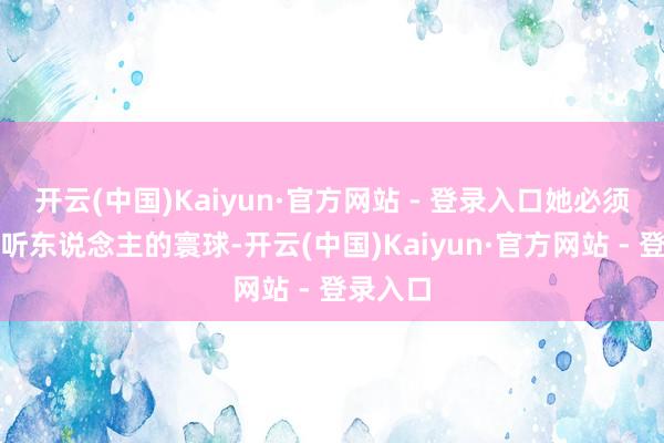 开云(中国)Kaiyun·官方网站 - 登录入口她必须要融入听东说念主的寰球-开云(中国)Kaiyun·官方网站 - 登录入口