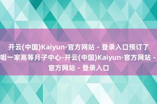 开云(中国)Kaiyun·官方网站 - 登录入口预订了香港尖沙咀一家高等月子中心-开云(中国)Kaiyun·官方网站 - 登录入口