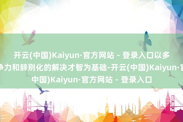 开云(中国)Kaiyun·官方网站 - 登录入口以多元化的能源系统竞争力和辞别化的解决才智为基础-开云(中国)Kaiyun·官方网站 - 登录入口