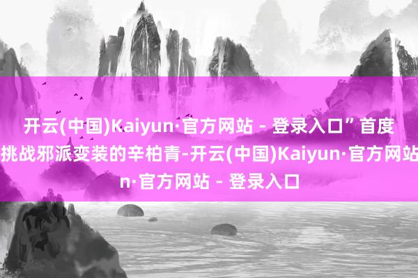 开云(中国)Kaiyun·官方网站 - 登录入口”首度在大银幕上挑战邪派变装的辛柏青-开云(中国)Kaiyun·官方网站 - 登录入口