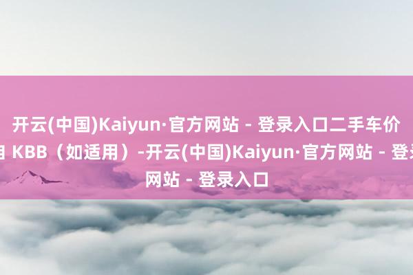 开云(中国)Kaiyun·官方网站 - 登录入口二手车价钱来自 KBB(如适用)-开云(中国)Kaiyun·官方网站 - 登录入口