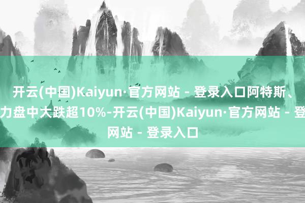 开云(中国)Kaiyun·官方网站 - 登录入口阿特斯、艾罗动力盘中大跌超10%-开云(中国)Kaiyun·官方网站 - 登录入口