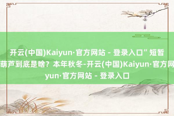 开云(中国)Kaiyun·官方网站 - 登录入口”短暂爆火奶皮子糖葫芦到底是啥?本年秋冬-开云(中国)Kaiyun·官方网站 - 登录入口