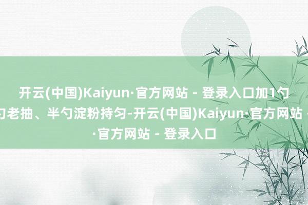 开云(中国)Kaiyun·官方网站 - 登录入口加1勺生抽、半勺老抽、半勺淀粉持匀-开云(中国)Kaiyun·官方网站 - 登录入口