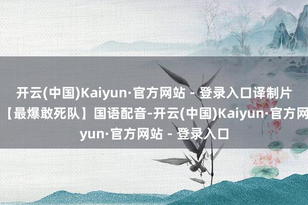 开云(中国)Kaiyun·官方网站 - 登录入口译制片经典二战电影【最爆敢死队】国语配音-开云(中国)Kaiyun·官方网站 - 登录入口