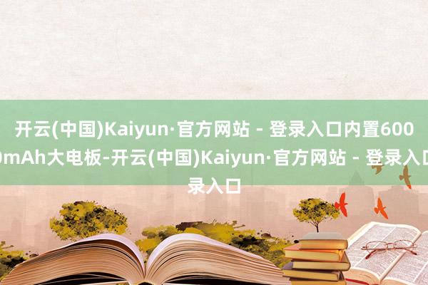 开云(中国)Kaiyun·官方网站 - 登录入口内置6000mAh大电板-开云(中国)Kaiyun·官方网站 - 登录入口