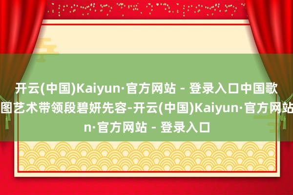 开云(中国)Kaiyun·官方网站 - 登录入口中国歌剧舞剧院供图艺术带领段碧妍先容-开云(中国)Kaiyun·官方网站 - 登录入口