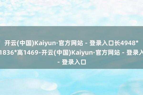 开云(中国)Kaiyun·官方网站 - 登录入口长4948*宽1836*高1469-开云(中国)Kaiyun·官方网站 - 登录入口