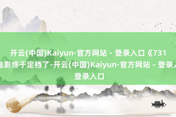 开云(中国)Kaiyun·官方网站 - 登录入口《731》电影终于定档了-开云(中国)Kaiyun·官方网站 - 登录入口