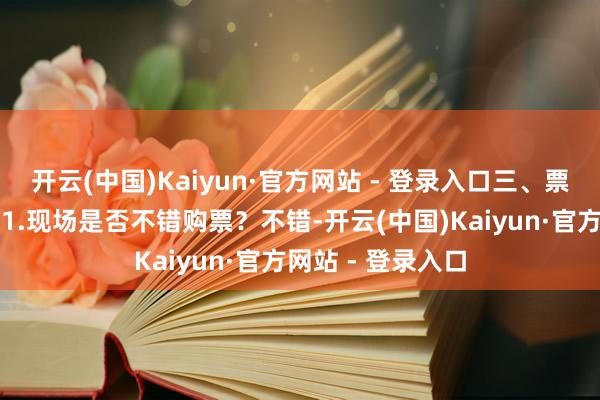 开云(中国)Kaiyun·官方网站 - 登录入口三、票务常见问题解答1.现场是否不错购票？不错-开云(中国)Kaiyun·官方网站 - 登录入口