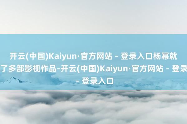 开云(中国)Kaiyun·官方网站 - 登录入口杨幂就拍摄了多部影视作品-开云(中国)Kaiyun·官方网站 - 登录入口