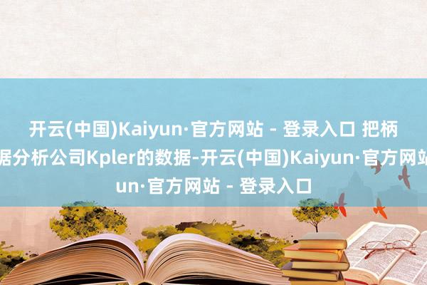 开云(中国)Kaiyun·官方网站 - 登录入口 　　把柄巨额商品数据分析公司Kpler的数据-开云(中国)Kaiyun·官方网站 - 登录入口