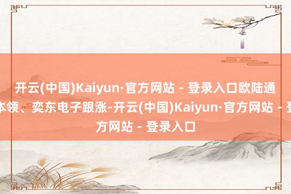 开云(中国)Kaiyun·官方网站 - 登录入口欧陆通、华勤本领、奕东电子跟涨-开云(中国)Kaiyun·官方网站 - 登录入口