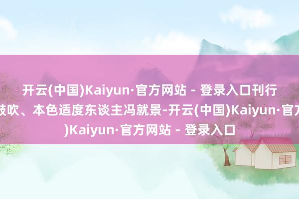 开云(中国)Kaiyun·官方网站 - 登录入口刊行对象为公司控股鼓吹、本色适度东谈主冯就景-开云(中国)Kaiyun·官方网站 - 登录入口