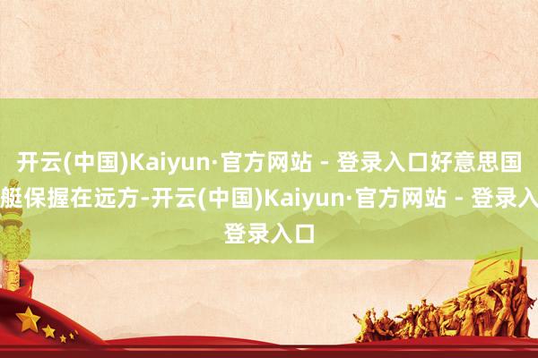 开云(中国)Kaiyun·官方网站 - 登录入口好意思国舰艇保握在远方-开云(中国)Kaiyun·官方网站 - 登录入口