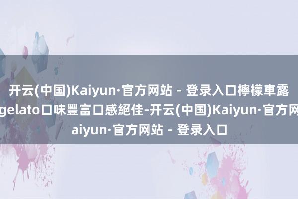 开云(中国)Kaiyun·官方网站 - 登录入口檸檬車露米其林推薦的gelato口味豐富口感絕佳-开云(中国)Kaiyun·官方网站 - 登录入口