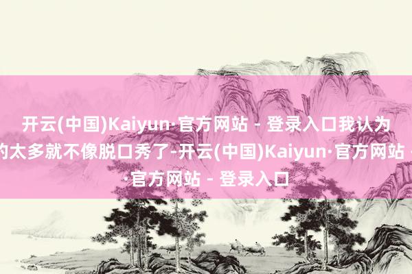 开云(中国)Kaiyun·官方网站 - 登录入口我认为音乐注入的太多就不像脱口秀了-开云(中国)Kaiyun·官方网站 - 登录入口
