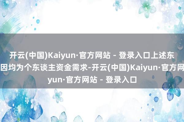 开云(中国)Kaiyun·官方网站 - 登录入口上述东谈主员减执原因均为个东谈主资金需求-开云(中国)Kaiyun·官方网站 - 登录入口