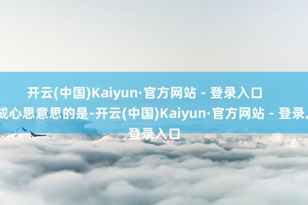 开云(中国)Kaiyun·官方网站 - 登录入口 更成心思意思的是-开云(中国)Kaiyun·官方网站 - 登录入口