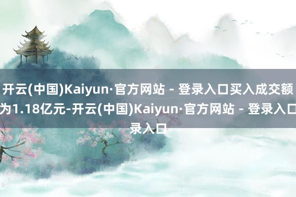 开云(中国)Kaiyun·官方网站 - 登录入口买入成交额为1.18亿元-开云(中国)Kaiyun·官方网站 - 登录入口