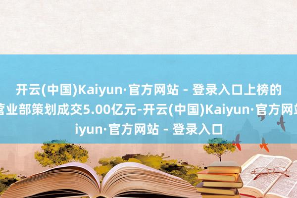 开云(中国)Kaiyun·官方网站 - 登录入口上榜的前五大交易营业部策划成交5.00亿元-开云(中国)Kaiyun·官方网站 - 登录入口