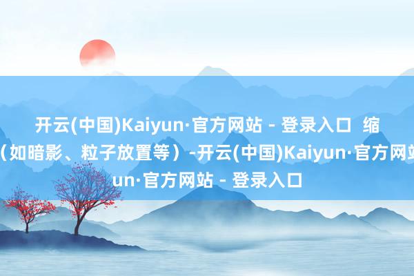开云(中国)Kaiyun·官方网站 - 登录入口 缩短殊效质地(如暗影、粒子放置等)-开云(中国)Kaiyun·官方网站 - 登录入口