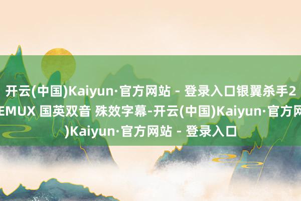 开云(中国)Kaiyun·官方网站 - 登录入口银翼杀手2049 4K原盘REMUX 国英双音 殊效字幕-开云(中国)Kaiyun·官方网站 - 登录入口