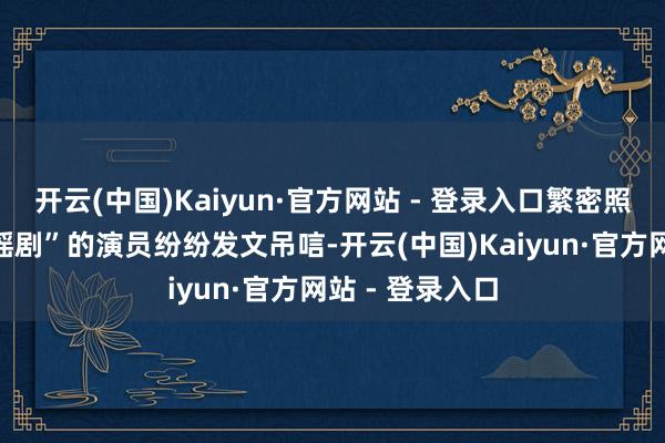 开云(中国)Kaiyun·官方网站 - 登录入口繁密照旧演出过“琼瑶剧”的演员纷纷发文吊唁-开云(中国)Kaiyun·官方网站 - 登录入口