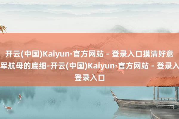 开云(中国)Kaiyun·官方网站 - 登录入口摸清好意思军航母的底细-开云(中国)Kaiyun·官方网站 - 登录入口