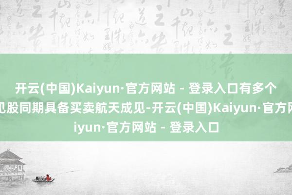开云(中国)Kaiyun·官方网站 - 登录入口有多个可控核聚变成见股同期具备买卖航天成见-开云(中国)Kaiyun·官方网站 - 登录入口