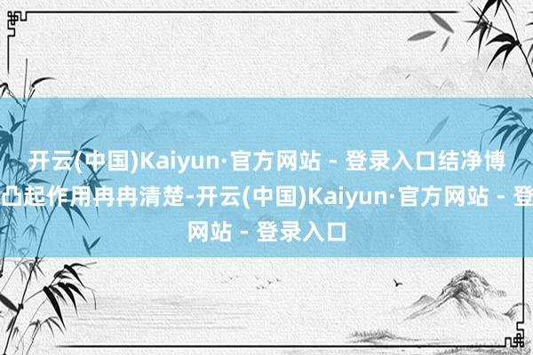 开云(中国)Kaiyun·官方网站 - 登录入口结净博物馆的凸起作用冉冉清楚-开云(中国)Kaiyun·官方网站 - 登录入口