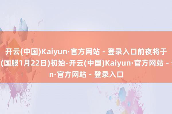 开云(中国)Kaiyun·官方网站 - 登录入口前夜将于1月20日(国服1月22日)初始-开云(中国)Kaiyun·官方网站 - 登录入口