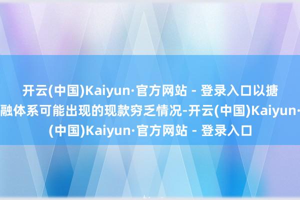 开云(中国)Kaiyun·官方网站 - 登录入口以搪塞畴前缩表时英国金融体系可能出现的现款穷乏情况-开云(中国)Kaiyun·官方网站 - 登录入口