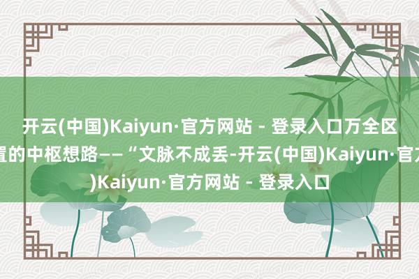 开云(中国)Kaiyun·官方网站 - 登录入口万全区就敲定了古城设置的中枢想路——“文脉不成丢-开云(中国)Kaiyun·官方网站 - 登录入口