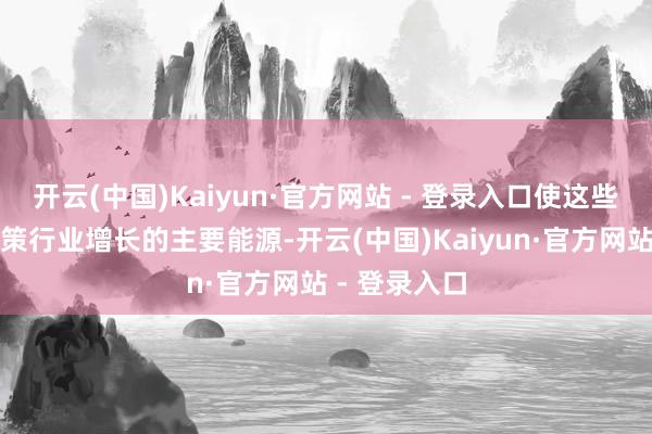开云(中国)Kaiyun·官方网站 - 登录入口使这些类别成为鞭策行业增长的主要能源-开云(中国)Kaiyun·官方网站 - 登录入口