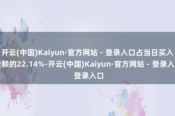 开云(中国)Kaiyun·官方网站 - 登录入口占当日买入金额的22.14%-开云(中国)Kaiyun·官方网站 - 登录入口