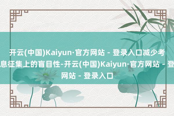 开云(中国)Kaiyun·官方网站 - 登录入口减少考生在信息征集上的盲目性-开云(中国)Kaiyun·官方网站 - 登录入口
