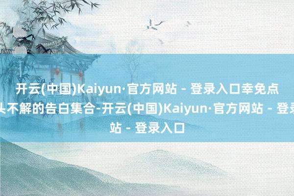 开云(中国)Kaiyun·官方网站 - 登录入口幸免点击起头不解的告白集合-开云(中国)Kaiyun·官方网站 - 登录入口